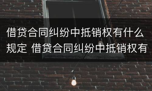 借贷合同纠纷中抵销权有什么规定 借贷合同纠纷中抵销权有什么规定吗