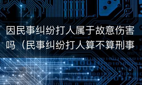 因民事纠纷打人属于故意伤害吗（民事纠纷打人算不算刑事责任）