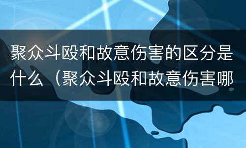 聚众斗殴和故意伤害的区分是什么（聚众斗殴和故意伤害哪个严重）