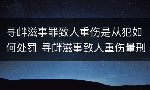 寻衅滋事罪致人重伤是从犯如何处罚 寻衅滋事致人重伤量刑