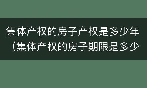 集体产权的房子产权是多少年（集体产权的房子期限是多少年）
