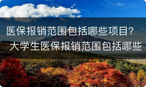 医保报销范围包括哪些项目？ 大学生医保报销范围包括哪些项目