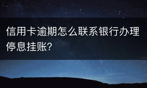 信用卡逾期怎么联系银行办理停息挂账？