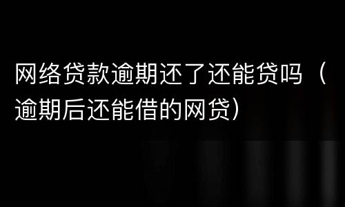 网络贷款逾期还了还能贷吗（逾期后还能借的网贷）