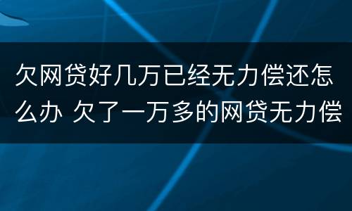 欠网贷好几万已经无力偿还怎么办 欠了一万多的网贷无力偿还
