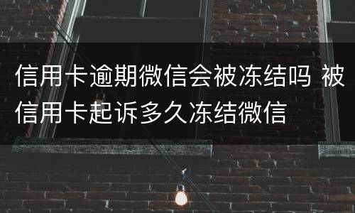 信用卡逾期微信会被冻结吗 被信用卡起诉多久冻结微信