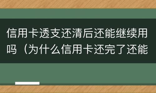 信用卡透支还清后还能继续用吗（为什么信用卡还完了还能继续还）