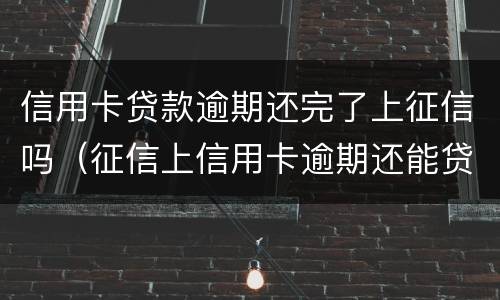 信用卡贷款逾期还完了上征信吗（征信上信用卡逾期还能贷款吗）