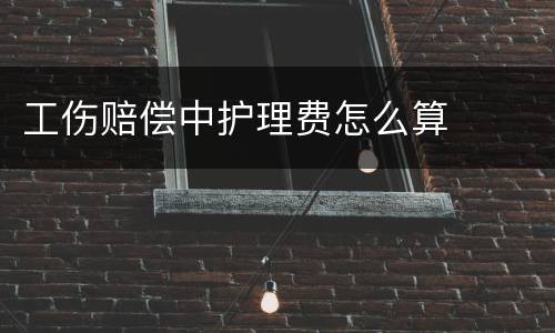 工伤赔偿中护理费怎么算
