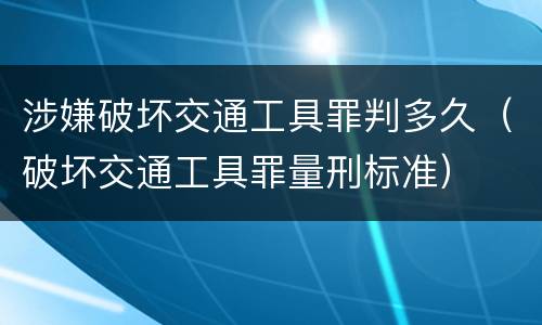 涉嫌破坏交通工具罪判多久（破坏交通工具罪量刑标准）