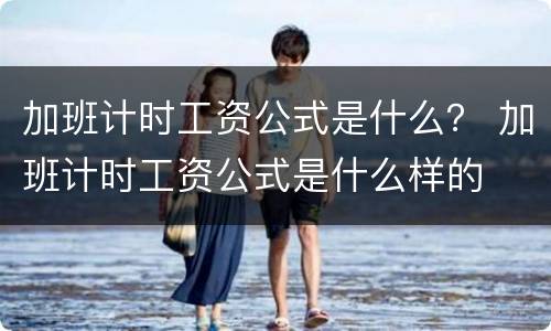 加班计时工资公式是什么？ 加班计时工资公式是什么样的