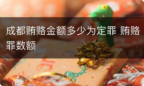 成都贿赂金额多少为定罪 贿赂罪数额