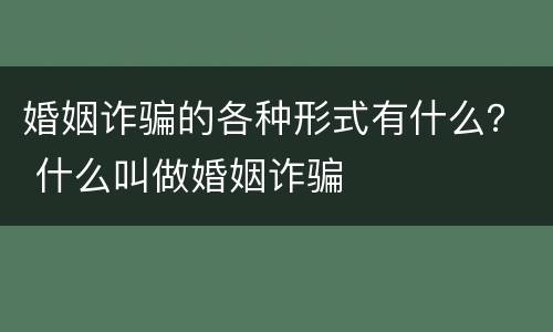 婚姻诈骗的各种形式有什么？ 什么叫做婚姻诈骗