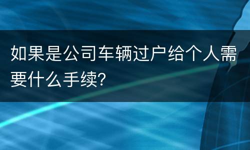 如果是公司车辆过户给个人需要什么手续？