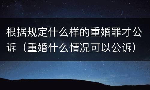 根据规定什么样的重婚罪才公诉（重婚什么情况可以公诉）
