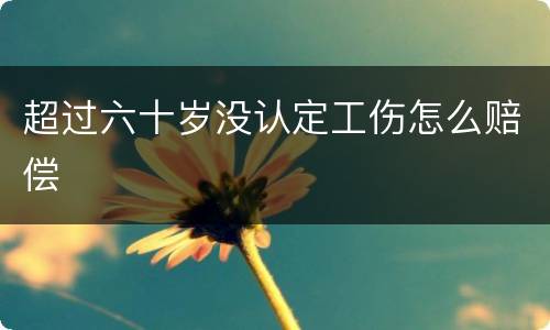 超过六十岁没认定工伤怎么赔偿