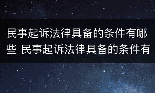 民事起诉法律具备的条件有哪些 民事起诉法律具备的条件有哪些内容