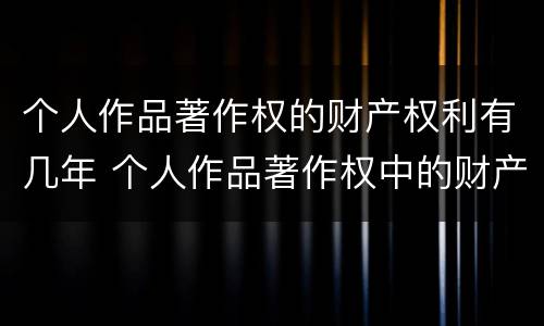 个人作品著作权的财产权利有几年 个人作品著作权中的财产权 哔哩哔哩