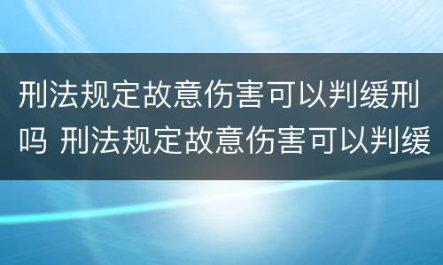 刑法规定故意伤害可以判缓刑吗 刑法规定故意伤害可以判缓刑吗知乎