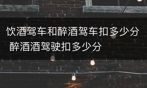 饮酒驾车和醉酒驾车扣多少分 醉酒酒驾驶扣多少分
