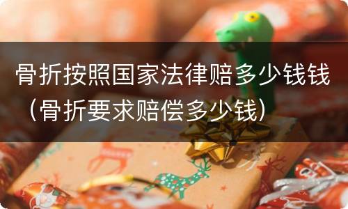 骨折按照国家法律赔多少钱钱（骨折要求赔偿多少钱）