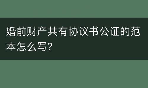 婚前财产共有协议书公证的范本怎么写？