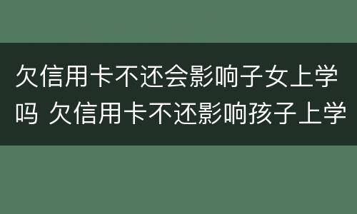 欠信用卡不还会影响子女上学吗 欠信用卡不还影响孩子上学吗