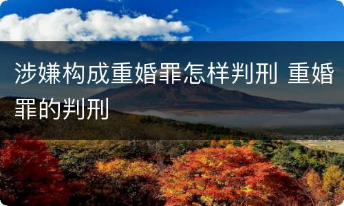 涉嫌构成重婚罪怎样判刑 重婚罪的判刑