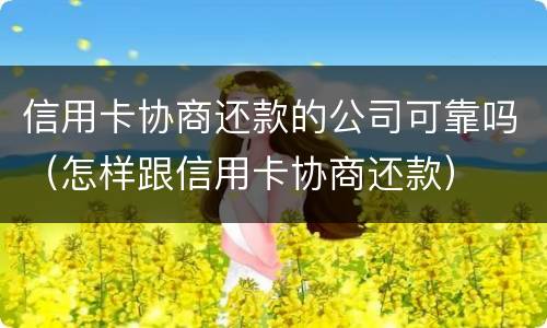 信用卡协商还款的公司可靠吗（怎样跟信用卡协商还款）