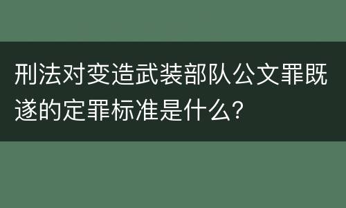 刑法对变造武装部队公文罪既遂的定罪标准是什么？