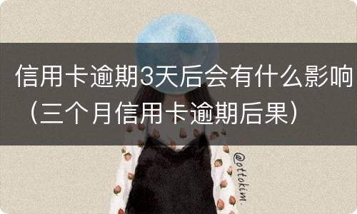 信用卡逾期3天后会有什么影响（三个月信用卡逾期后果）