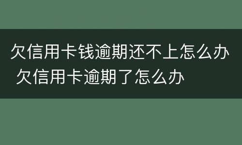 欠信用卡钱逾期还不上怎么办 欠信用卡逾期了怎么办