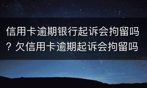 信用卡逾期银行起诉会拘留吗? 欠信用卡逾期起诉会拘留吗