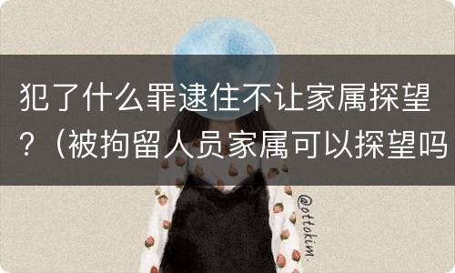 犯了什么罪逮住不让家属探望?（被拘留人员家属可以探望吗）