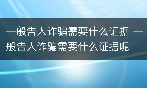 一般告人诈骗需要什么证据 一般告人诈骗需要什么证据呢