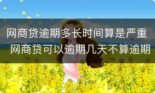 网商贷逾期多长时间算是严重 网商贷可以逾期几天不算逾期