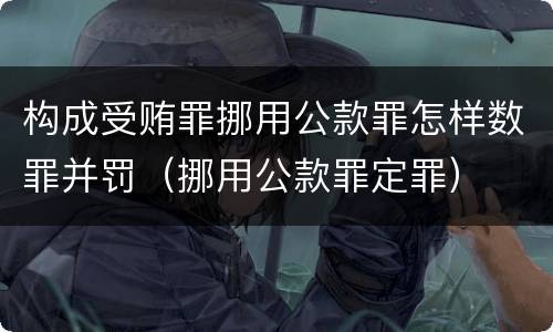构成受贿罪挪用公款罪怎样数罪并罚（挪用公款罪定罪）