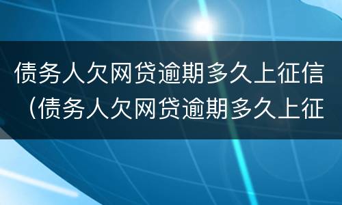 债务人欠网贷逾期多久上征信（债务人欠网贷逾期多久上征信）