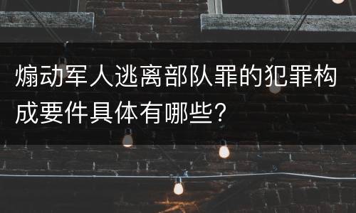 煽动军人逃离部队罪的犯罪构成要件具体有哪些?