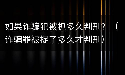 如果诈骗犯被抓多久判刑？（诈骗罪被捉了多久才判刑）