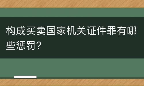 构成买卖国家机关证件罪有哪些惩罚?
