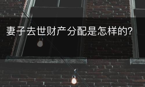 妻子去世财产分配是怎样的？