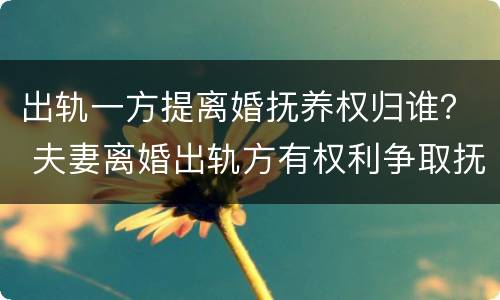 出轨一方提离婚抚养权归谁？ 夫妻离婚出轨方有权利争取抚养权吗