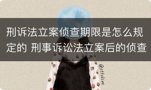 刑诉法立案侦查期限是怎么规定的 刑事诉讼法立案后的侦查期限