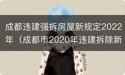 成都违建强拆房屋新规定2022年（成都市2020年违建拆除新规）