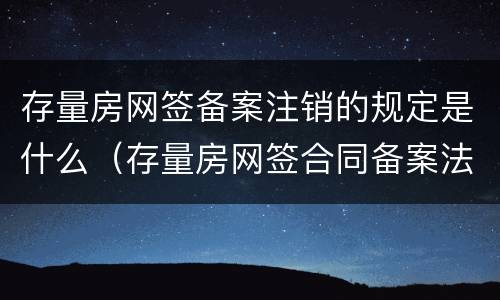 存量房网签备案注销的规定是什么（存量房网签合同备案法律依据）