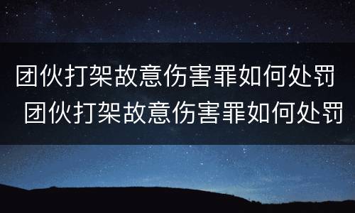 团伙打架故意伤害罪如何处罚 团伙打架故意伤害罪如何处罚的