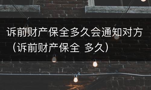诉前财产保全多久会通知对方（诉前财产保全 多久）