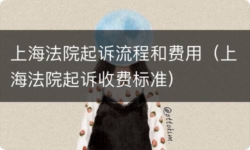 上海法院起诉流程和费用（上海法院起诉收费标准）