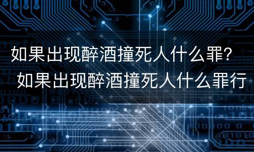 如果出现醉酒撞死人什么罪？ 如果出现醉酒撞死人什么罪行